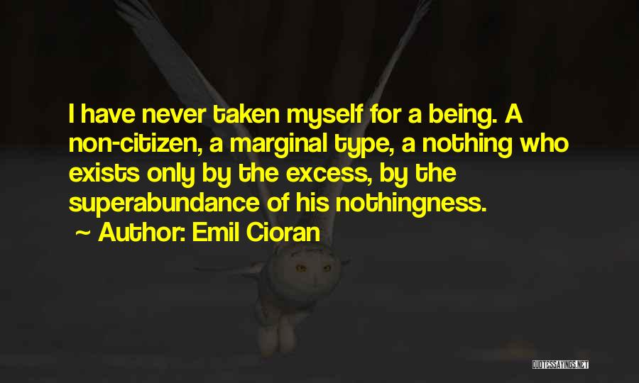 Emil Cioran Quotes: I Have Never Taken Myself For A Being. A Non-citizen, A Marginal Type, A Nothing Who Exists Only By The