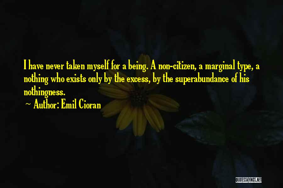 Emil Cioran Quotes: I Have Never Taken Myself For A Being. A Non-citizen, A Marginal Type, A Nothing Who Exists Only By The