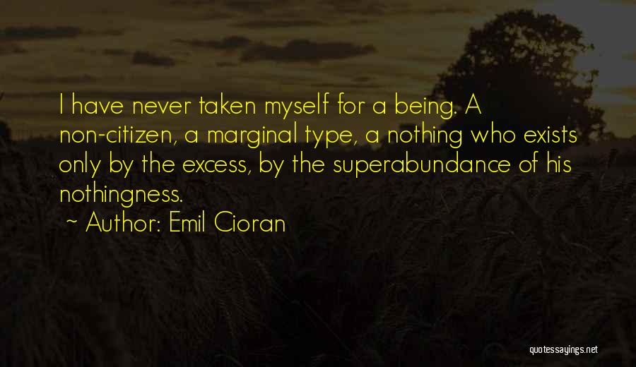 Emil Cioran Quotes: I Have Never Taken Myself For A Being. A Non-citizen, A Marginal Type, A Nothing Who Exists Only By The