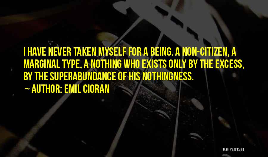 Emil Cioran Quotes: I Have Never Taken Myself For A Being. A Non-citizen, A Marginal Type, A Nothing Who Exists Only By The