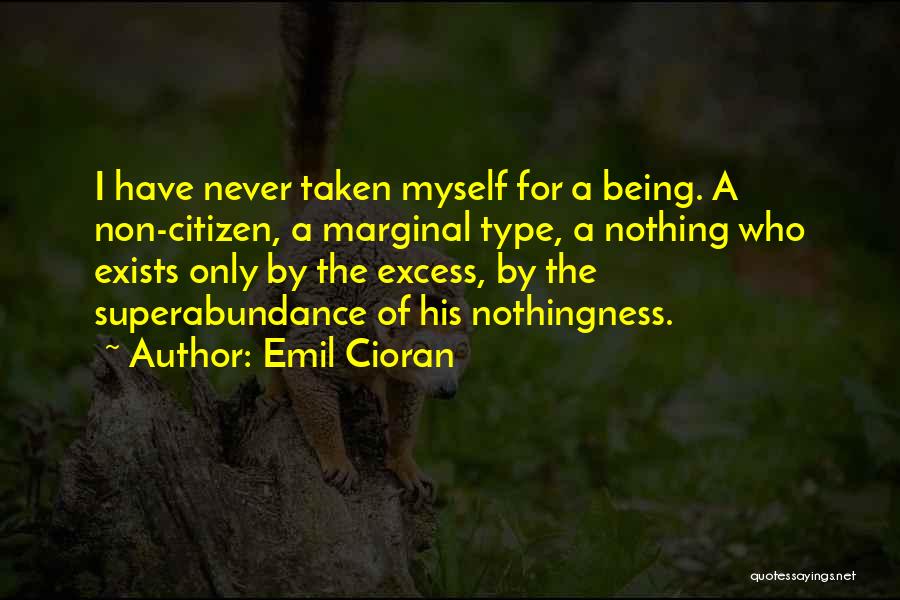 Emil Cioran Quotes: I Have Never Taken Myself For A Being. A Non-citizen, A Marginal Type, A Nothing Who Exists Only By The