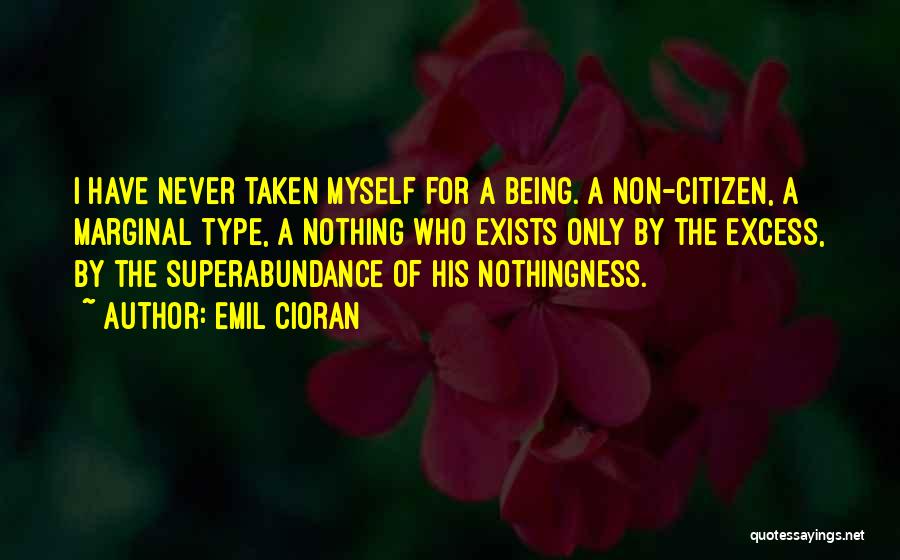 Emil Cioran Quotes: I Have Never Taken Myself For A Being. A Non-citizen, A Marginal Type, A Nothing Who Exists Only By The