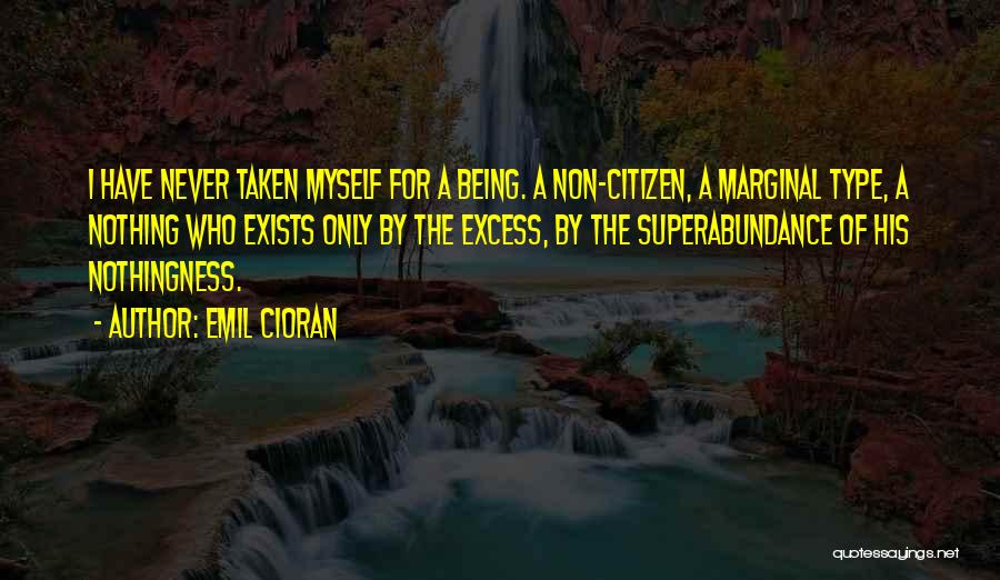 Emil Cioran Quotes: I Have Never Taken Myself For A Being. A Non-citizen, A Marginal Type, A Nothing Who Exists Only By The