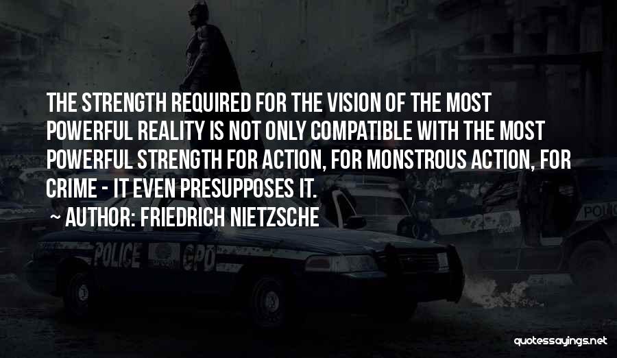 Friedrich Nietzsche Quotes: The Strength Required For The Vision Of The Most Powerful Reality Is Not Only Compatible With The Most Powerful Strength