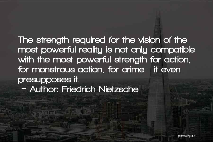 Friedrich Nietzsche Quotes: The Strength Required For The Vision Of The Most Powerful Reality Is Not Only Compatible With The Most Powerful Strength