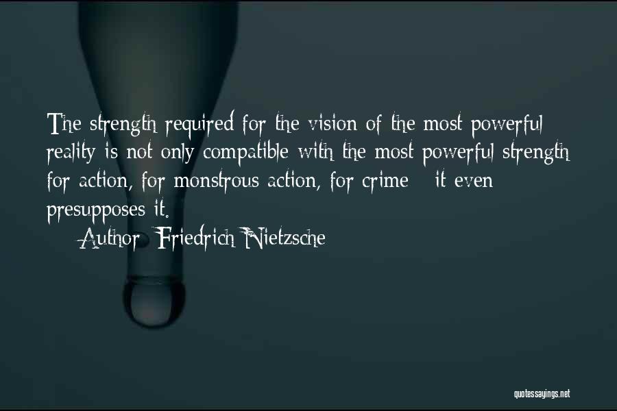 Friedrich Nietzsche Quotes: The Strength Required For The Vision Of The Most Powerful Reality Is Not Only Compatible With The Most Powerful Strength