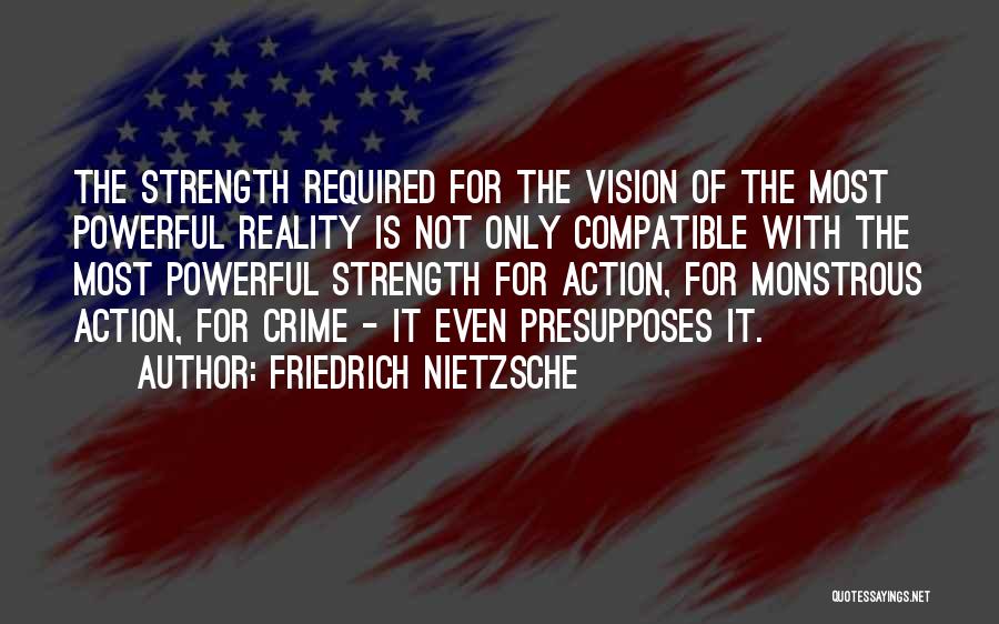 Friedrich Nietzsche Quotes: The Strength Required For The Vision Of The Most Powerful Reality Is Not Only Compatible With The Most Powerful Strength