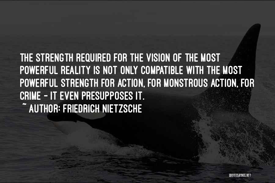 Friedrich Nietzsche Quotes: The Strength Required For The Vision Of The Most Powerful Reality Is Not Only Compatible With The Most Powerful Strength
