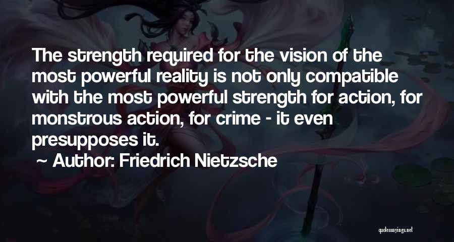 Friedrich Nietzsche Quotes: The Strength Required For The Vision Of The Most Powerful Reality Is Not Only Compatible With The Most Powerful Strength
