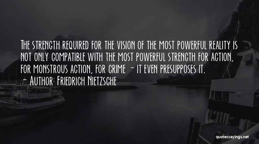 Friedrich Nietzsche Quotes: The Strength Required For The Vision Of The Most Powerful Reality Is Not Only Compatible With The Most Powerful Strength