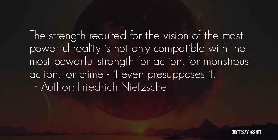 Friedrich Nietzsche Quotes: The Strength Required For The Vision Of The Most Powerful Reality Is Not Only Compatible With The Most Powerful Strength