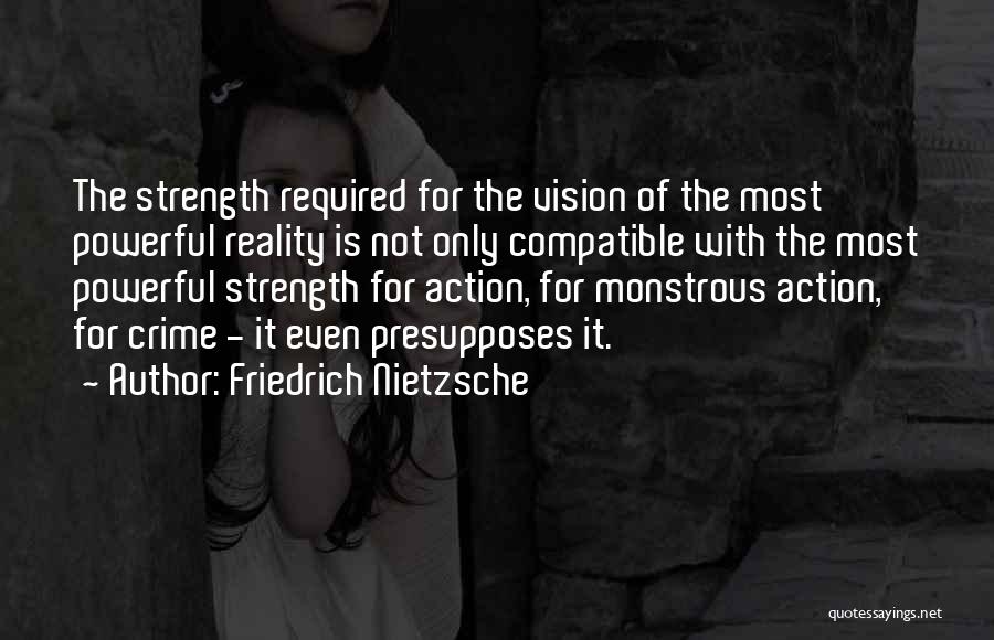 Friedrich Nietzsche Quotes: The Strength Required For The Vision Of The Most Powerful Reality Is Not Only Compatible With The Most Powerful Strength