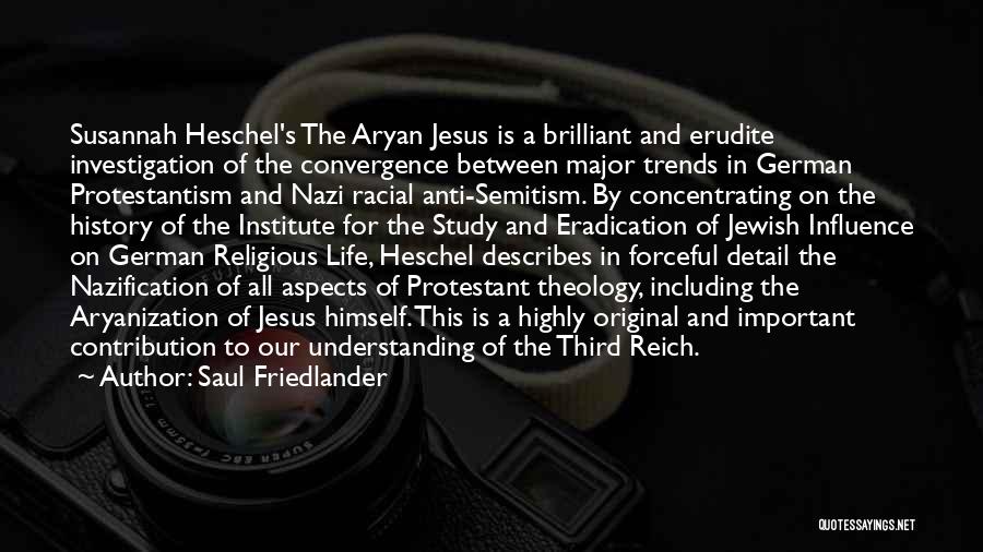 Saul Friedlander Quotes: Susannah Heschel's The Aryan Jesus Is A Brilliant And Erudite Investigation Of The Convergence Between Major Trends In German Protestantism