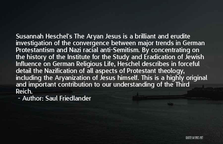 Saul Friedlander Quotes: Susannah Heschel's The Aryan Jesus Is A Brilliant And Erudite Investigation Of The Convergence Between Major Trends In German Protestantism