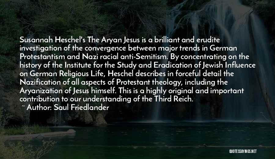 Saul Friedlander Quotes: Susannah Heschel's The Aryan Jesus Is A Brilliant And Erudite Investigation Of The Convergence Between Major Trends In German Protestantism