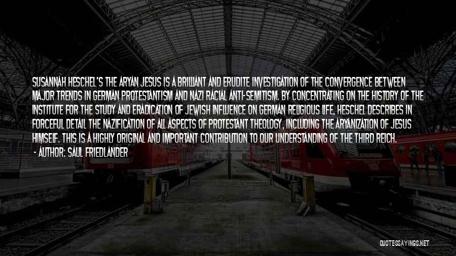 Saul Friedlander Quotes: Susannah Heschel's The Aryan Jesus Is A Brilliant And Erudite Investigation Of The Convergence Between Major Trends In German Protestantism