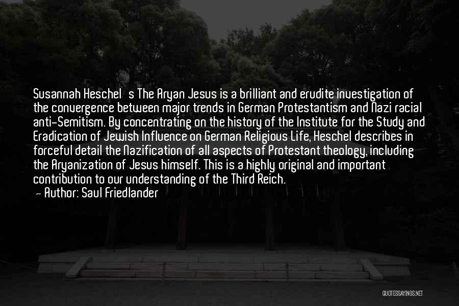 Saul Friedlander Quotes: Susannah Heschel's The Aryan Jesus Is A Brilliant And Erudite Investigation Of The Convergence Between Major Trends In German Protestantism