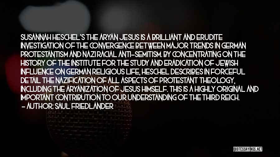 Saul Friedlander Quotes: Susannah Heschel's The Aryan Jesus Is A Brilliant And Erudite Investigation Of The Convergence Between Major Trends In German Protestantism