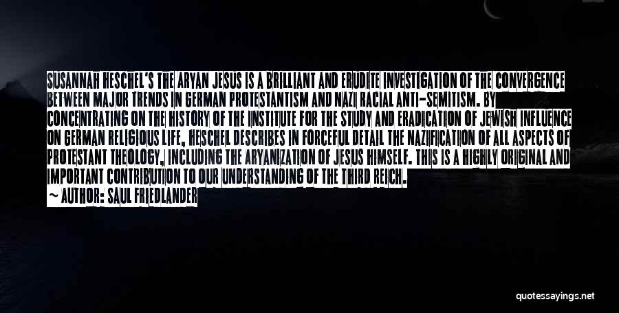 Saul Friedlander Quotes: Susannah Heschel's The Aryan Jesus Is A Brilliant And Erudite Investigation Of The Convergence Between Major Trends In German Protestantism