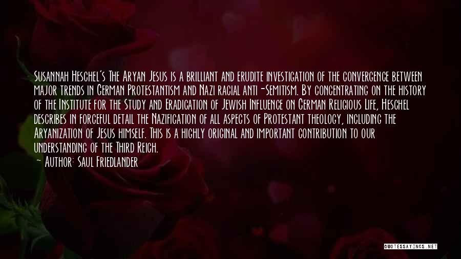 Saul Friedlander Quotes: Susannah Heschel's The Aryan Jesus Is A Brilliant And Erudite Investigation Of The Convergence Between Major Trends In German Protestantism