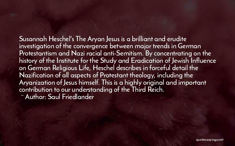 Saul Friedlander Quotes: Susannah Heschel's The Aryan Jesus Is A Brilliant And Erudite Investigation Of The Convergence Between Major Trends In German Protestantism