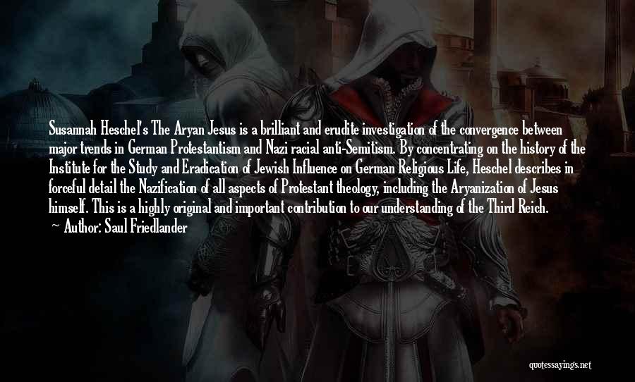 Saul Friedlander Quotes: Susannah Heschel's The Aryan Jesus Is A Brilliant And Erudite Investigation Of The Convergence Between Major Trends In German Protestantism