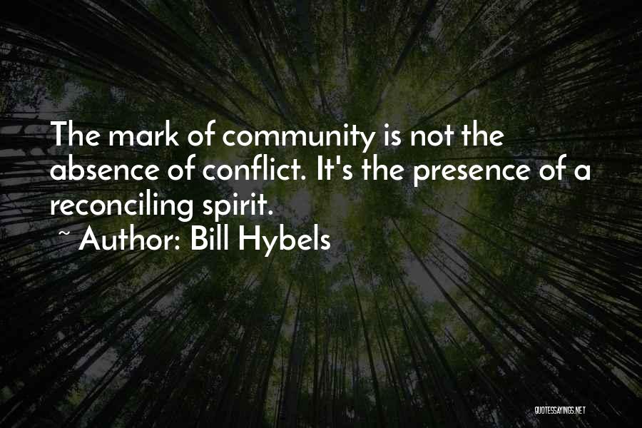 Bill Hybels Quotes: The Mark Of Community Is Not The Absence Of Conflict. It's The Presence Of A Reconciling Spirit.