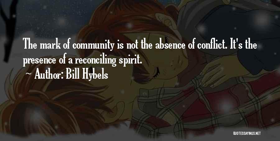 Bill Hybels Quotes: The Mark Of Community Is Not The Absence Of Conflict. It's The Presence Of A Reconciling Spirit.