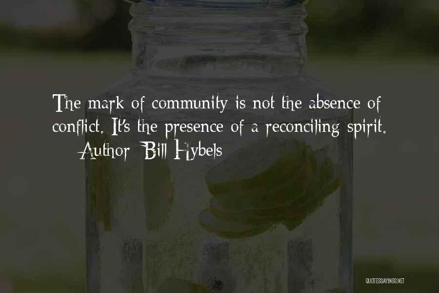 Bill Hybels Quotes: The Mark Of Community Is Not The Absence Of Conflict. It's The Presence Of A Reconciling Spirit.