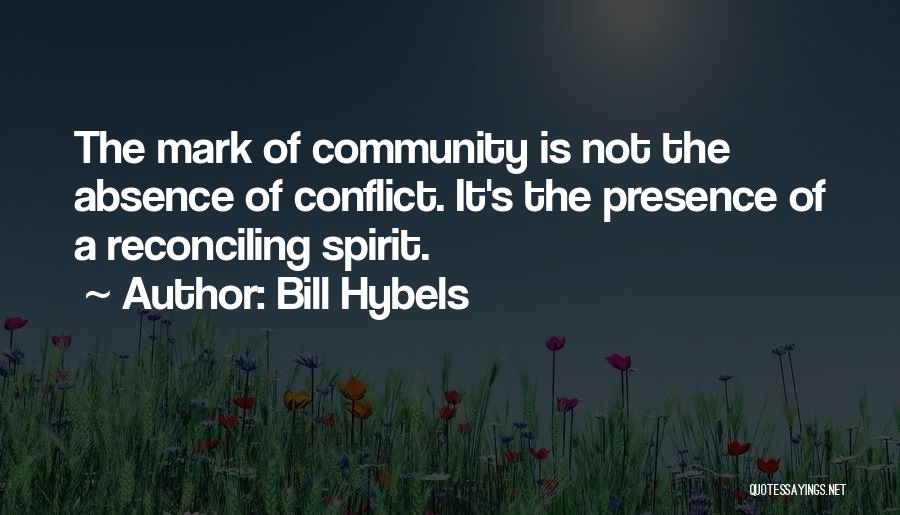 Bill Hybels Quotes: The Mark Of Community Is Not The Absence Of Conflict. It's The Presence Of A Reconciling Spirit.