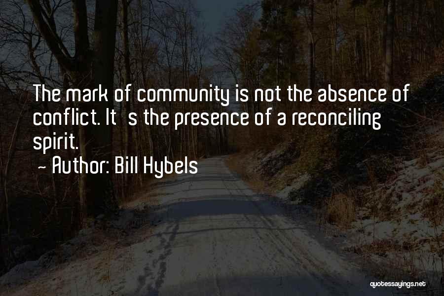 Bill Hybels Quotes: The Mark Of Community Is Not The Absence Of Conflict. It's The Presence Of A Reconciling Spirit.