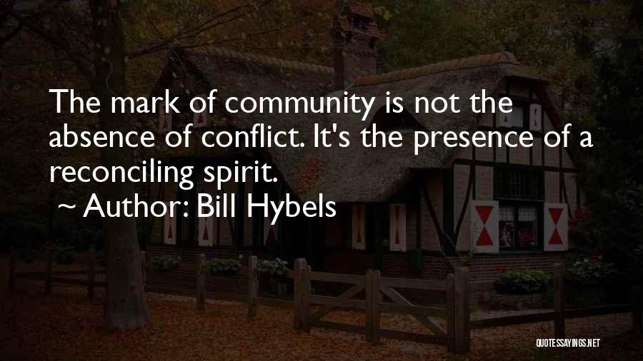 Bill Hybels Quotes: The Mark Of Community Is Not The Absence Of Conflict. It's The Presence Of A Reconciling Spirit.