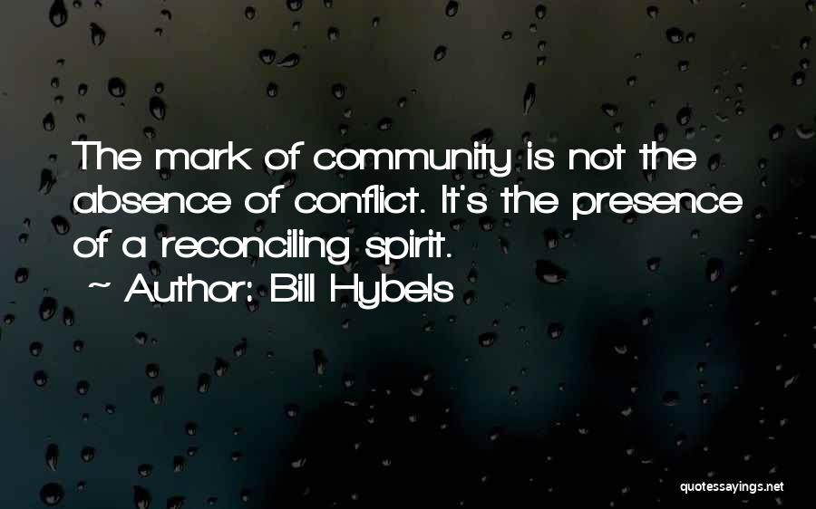 Bill Hybels Quotes: The Mark Of Community Is Not The Absence Of Conflict. It's The Presence Of A Reconciling Spirit.