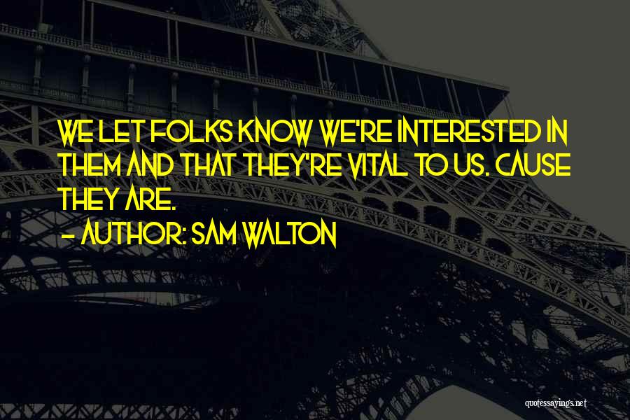 Sam Walton Quotes: We Let Folks Know We're Interested In Them And That They're Vital To Us. Cause They Are.