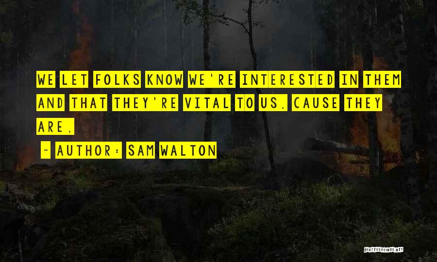 Sam Walton Quotes: We Let Folks Know We're Interested In Them And That They're Vital To Us. Cause They Are.