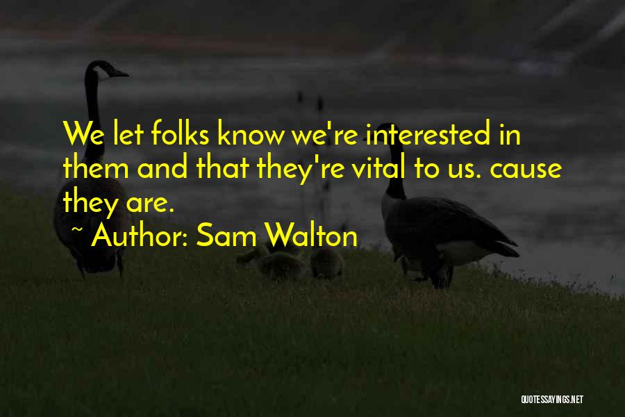 Sam Walton Quotes: We Let Folks Know We're Interested In Them And That They're Vital To Us. Cause They Are.
