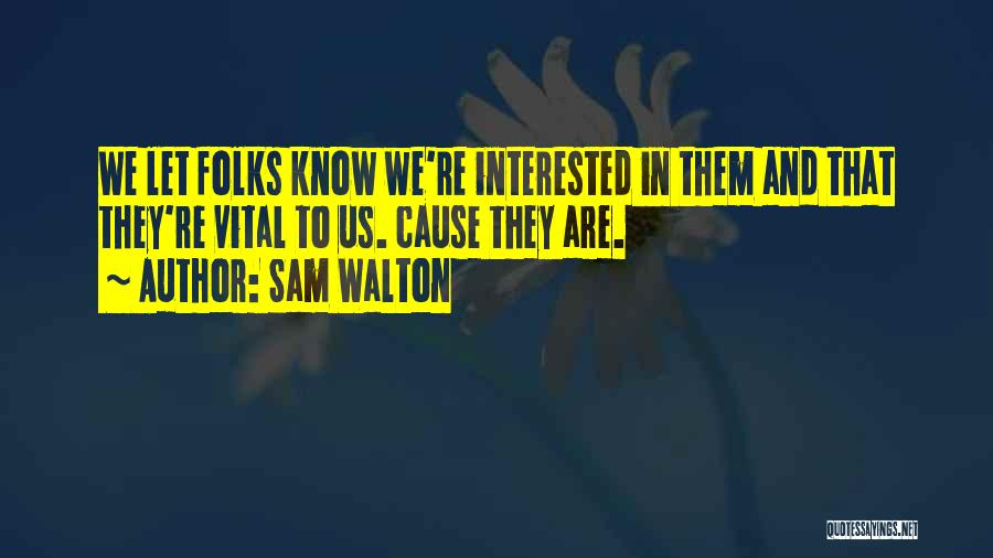 Sam Walton Quotes: We Let Folks Know We're Interested In Them And That They're Vital To Us. Cause They Are.