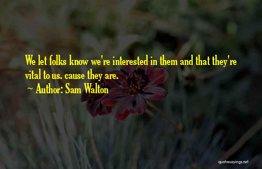 Sam Walton Quotes: We Let Folks Know We're Interested In Them And That They're Vital To Us. Cause They Are.