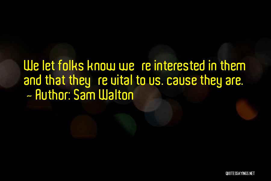 Sam Walton Quotes: We Let Folks Know We're Interested In Them And That They're Vital To Us. Cause They Are.