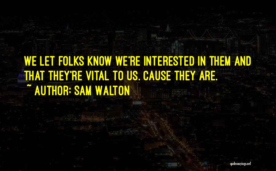 Sam Walton Quotes: We Let Folks Know We're Interested In Them And That They're Vital To Us. Cause They Are.