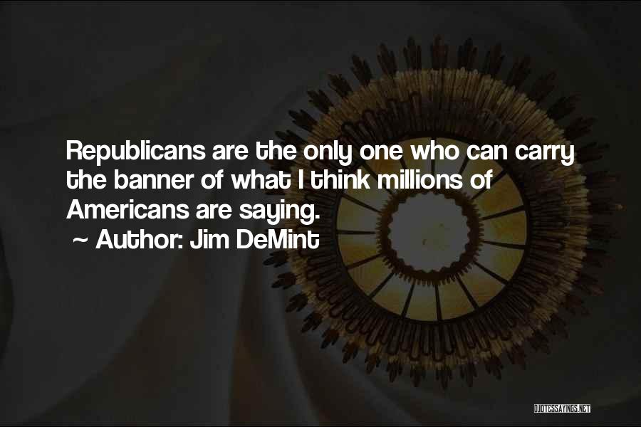 Jim DeMint Quotes: Republicans Are The Only One Who Can Carry The Banner Of What I Think Millions Of Americans Are Saying.