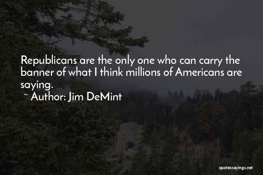 Jim DeMint Quotes: Republicans Are The Only One Who Can Carry The Banner Of What I Think Millions Of Americans Are Saying.