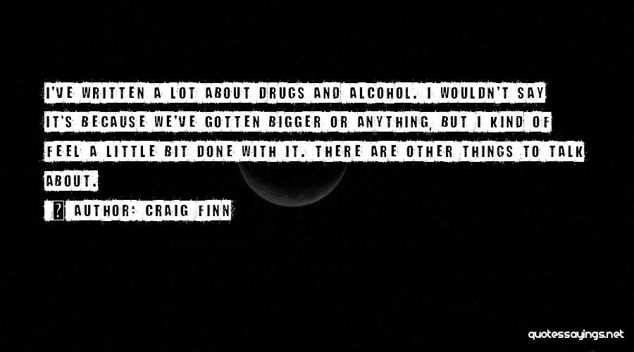 Craig Finn Quotes: I've Written A Lot About Drugs And Alcohol. I Wouldn't Say It's Because We've Gotten Bigger Or Anything, But I