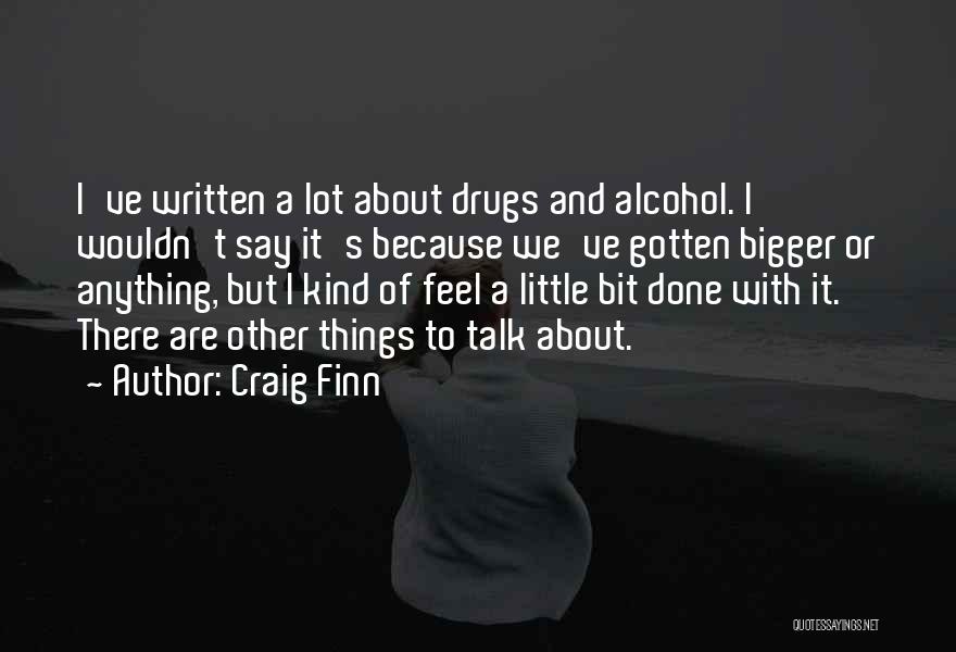 Craig Finn Quotes: I've Written A Lot About Drugs And Alcohol. I Wouldn't Say It's Because We've Gotten Bigger Or Anything, But I