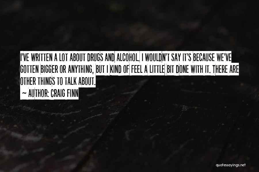 Craig Finn Quotes: I've Written A Lot About Drugs And Alcohol. I Wouldn't Say It's Because We've Gotten Bigger Or Anything, But I
