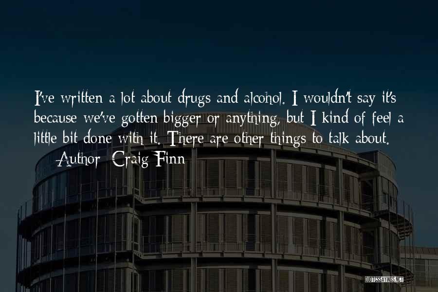 Craig Finn Quotes: I've Written A Lot About Drugs And Alcohol. I Wouldn't Say It's Because We've Gotten Bigger Or Anything, But I