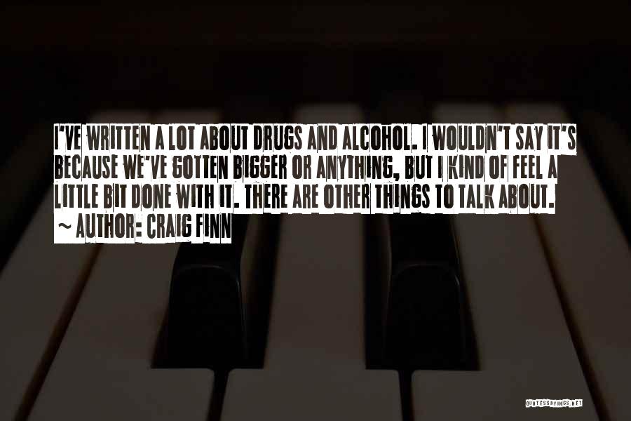 Craig Finn Quotes: I've Written A Lot About Drugs And Alcohol. I Wouldn't Say It's Because We've Gotten Bigger Or Anything, But I