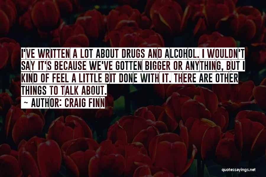 Craig Finn Quotes: I've Written A Lot About Drugs And Alcohol. I Wouldn't Say It's Because We've Gotten Bigger Or Anything, But I