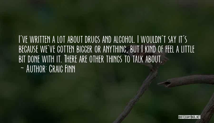 Craig Finn Quotes: I've Written A Lot About Drugs And Alcohol. I Wouldn't Say It's Because We've Gotten Bigger Or Anything, But I