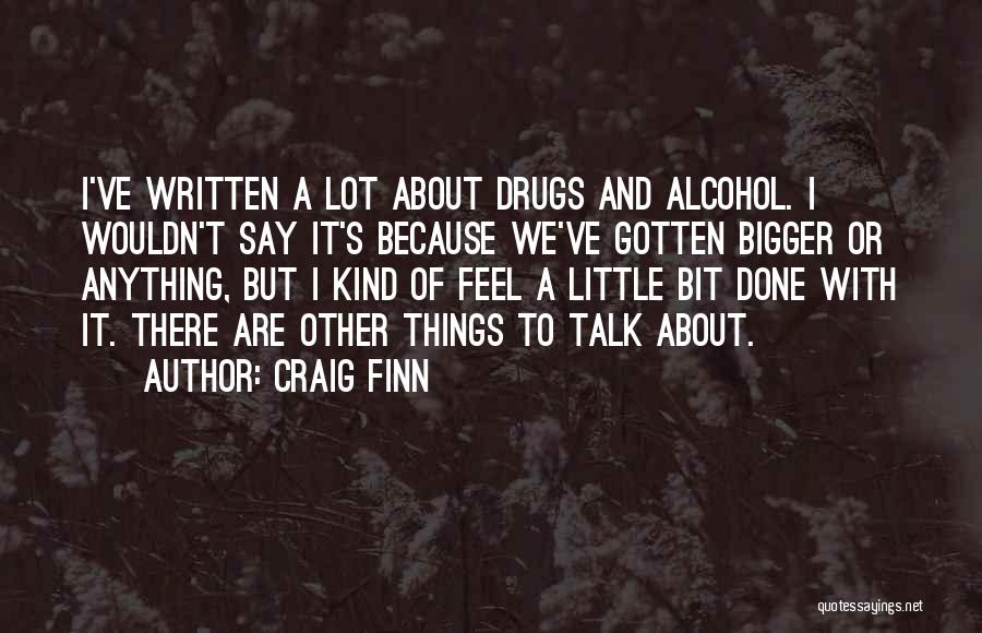 Craig Finn Quotes: I've Written A Lot About Drugs And Alcohol. I Wouldn't Say It's Because We've Gotten Bigger Or Anything, But I